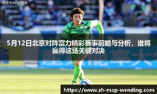 5月12日北京对阵富力精彩赛事前瞻与分析，谁将赢得这场关键对决