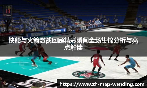 快船与火箭激战回顾精彩瞬间全场集锦分析与亮点解读