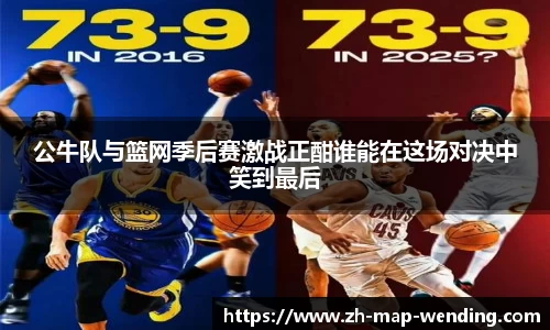 公牛队与篮网季后赛激战正酣谁能在这场对决中笑到最后