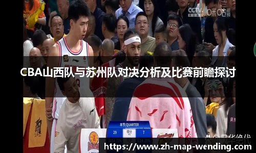 CBA山西队与苏州队对决分析及比赛前瞻探讨