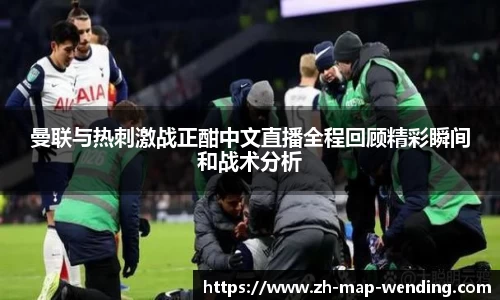 曼联与热刺激战正酣中文直播全程回顾精彩瞬间和战术分析